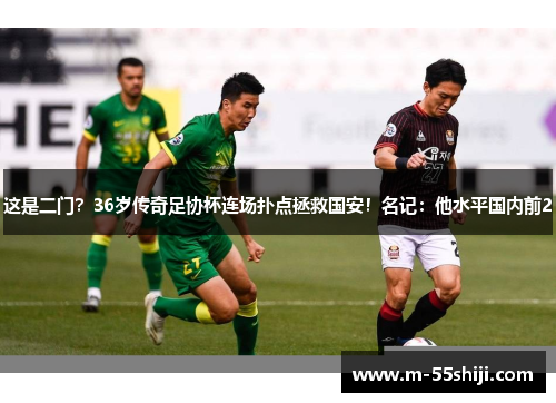 这是二门？36岁传奇足协杯连场扑点拯救国安！名记：他水平国内前2