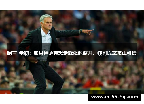 阿兰-希勒：如果伊萨克想走就让他离开，钱可以拿来再引援